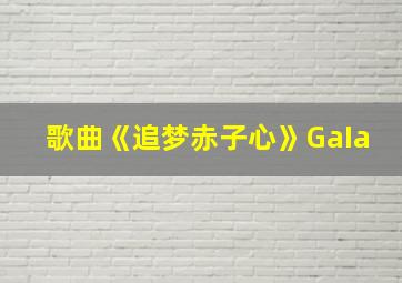 歌曲《追梦赤子心》GaIa