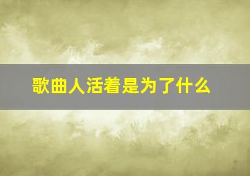 歌曲人活着是为了什么