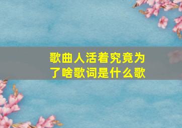 歌曲人活着究竟为了啥歌词是什么歌