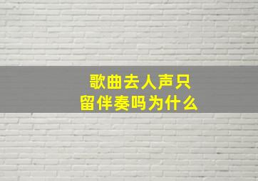 歌曲去人声只留伴奏吗为什么