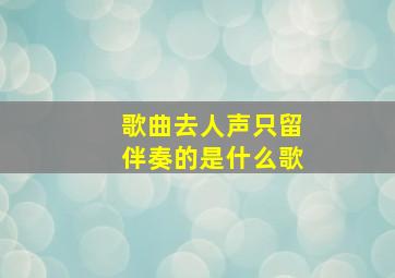 歌曲去人声只留伴奏的是什么歌