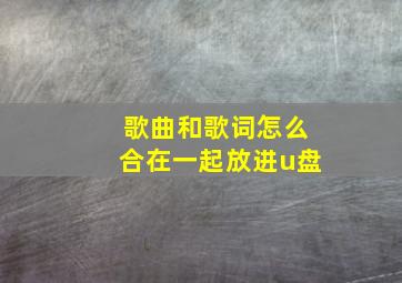 歌曲和歌词怎么合在一起放进u盘