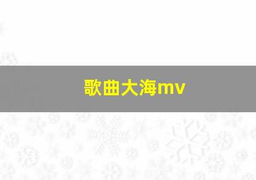 歌曲大海mv