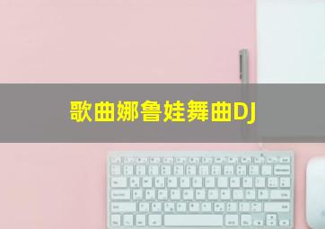 歌曲娜鲁娃舞曲DJ