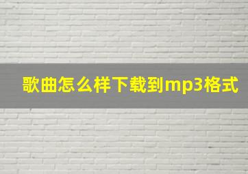 歌曲怎么样下载到mp3格式