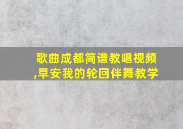 歌曲成都简谱教唱视频,早安我的轮回伴舞教学