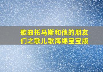 歌曲托马斯和他的朋友们之歌儿歌海绵宝宝版