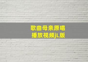 歌曲母亲原唱播放视频jL版