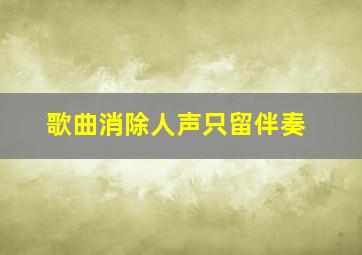 歌曲消除人声只留伴奏