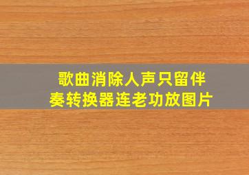 歌曲消除人声只留伴奏转换器连老功放图片