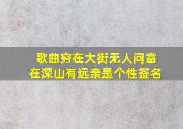 歌曲穷在大街无人问富在深山有远亲是个性签名