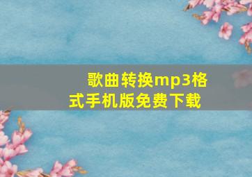 歌曲转换mp3格式手机版免费下载