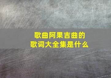 歌曲阿果吉曲的歌词大全集是什么