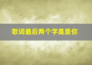 歌词最后两个字是爱你