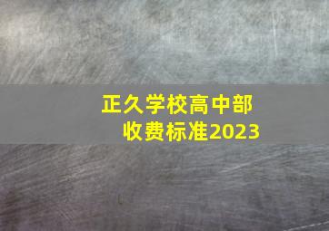 正久学校高中部收费标准2023