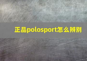 正品polosport怎么辨别