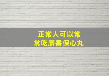 正常人可以常常吃麝香保心丸