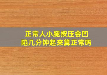 正常人小腿按压会凹陷几分钟起来算正常吗