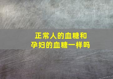 正常人的血糖和孕妇的血糖一样吗