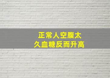 正常人空腹太久血糖反而升高