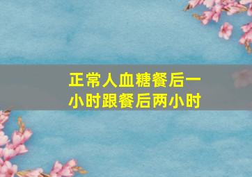 正常人血糖餐后一小时跟餐后两小时