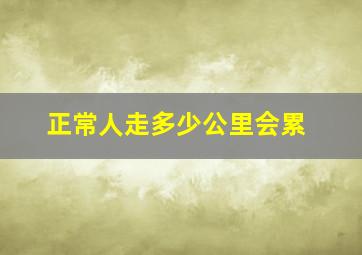 正常人走多少公里会累