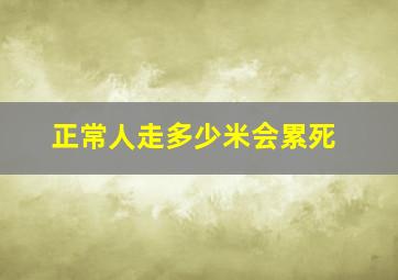 正常人走多少米会累死