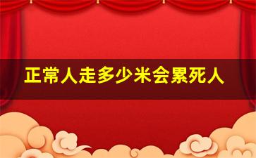 正常人走多少米会累死人