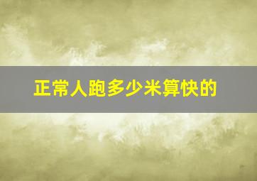 正常人跑多少米算快的