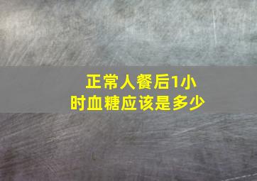 正常人餐后1小时血糖应该是多少