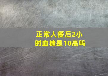 正常人餐后2小时血糖是10高吗