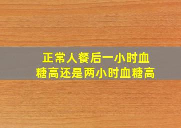 正常人餐后一小时血糖高还是两小时血糖高