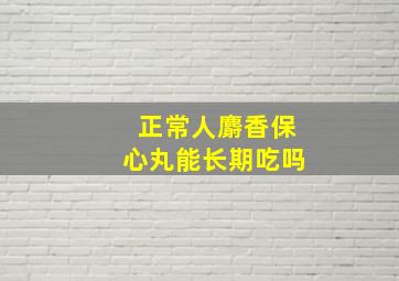 正常人麝香保心丸能长期吃吗