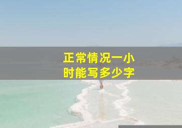 正常情况一小时能写多少字