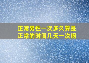 正常男性一次多久算是正常的时间几天一次啊