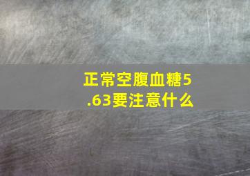 正常空腹血糖5.63要注意什么