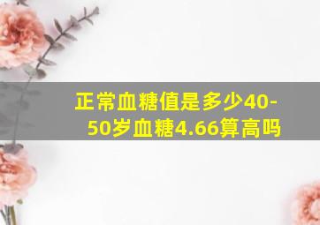 正常血糖值是多少40-50岁血糖4.66算高吗