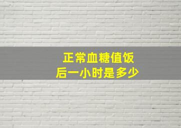 正常血糖值饭后一小时是多少