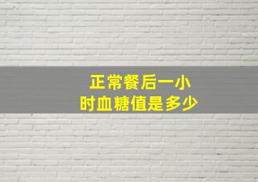 正常餐后一小时血糖值是多少