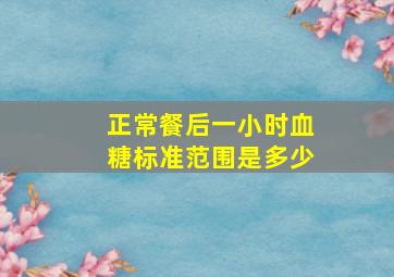 正常餐后一小时血糖标准范围是多少