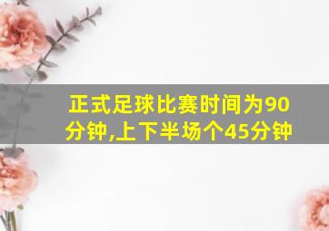 正式足球比赛时间为90分钟,上下半场个45分钟