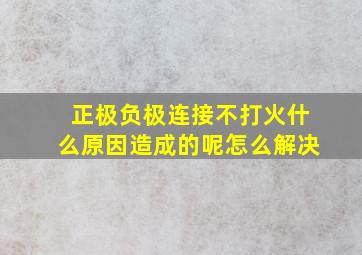 正极负极连接不打火什么原因造成的呢怎么解决