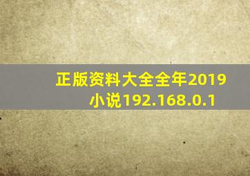 正版资料大全全年2019小说192.168.0.1