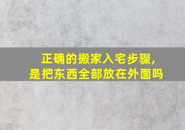 正确的搬家入宅步骤,是把东西全部放在外面吗