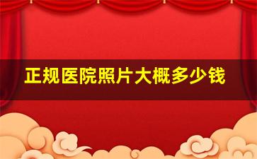 正规医院照片大概多少钱