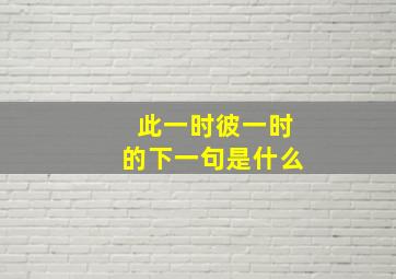 此一时彼一时的下一句是什么