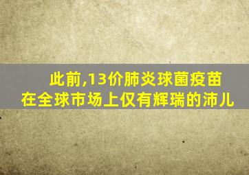 此前,13价肺炎球菌疫苗在全球市场上仅有辉瑞的沛儿