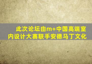 此次论坛由m+中国高端室内设计大赛联手安德马丁文化