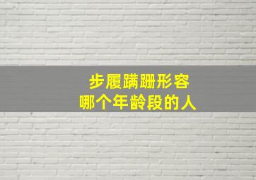 步履蹒跚形容哪个年龄段的人