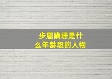 步履蹒跚是什么年龄段的人物